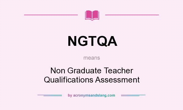 What does NGTQA mean? It stands for Non Graduate Teacher Qualifications Assessment