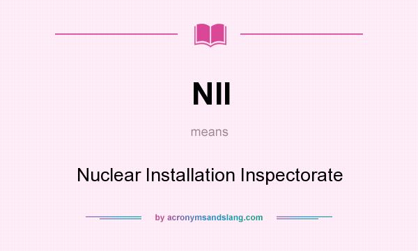What does NII mean? It stands for Nuclear Installation Inspectorate