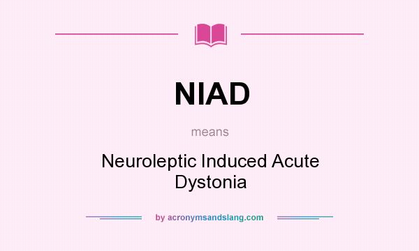 What does NIAD mean? It stands for Neuroleptic Induced Acute Dystonia