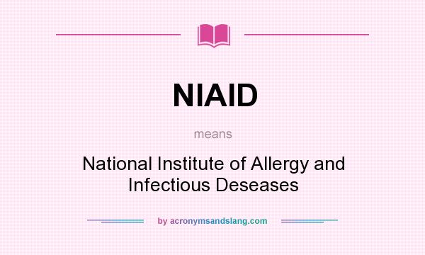 What does NIAID mean? It stands for National Institute of Allergy and Infectious Deseases