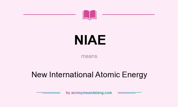 What does NIAE mean? It stands for New International Atomic Energy