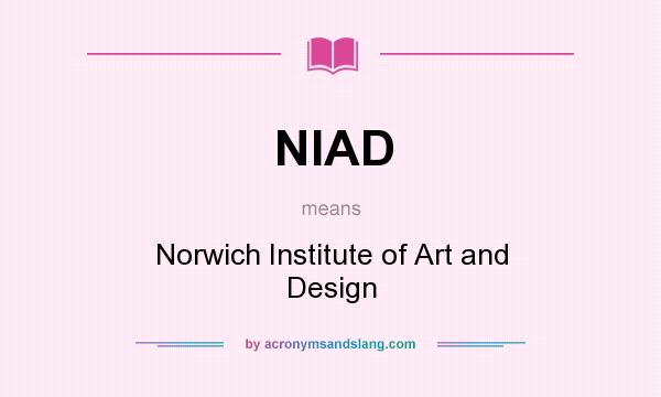 What does NIAD mean? It stands for Norwich Institute of Art and Design