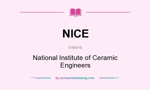 What does NICE mean? It stands for National Institute of Ceramic Engineers