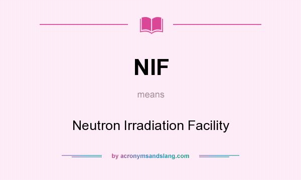 What does NIF mean? It stands for Neutron Irradiation Facility