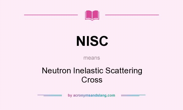 What does NISC mean? It stands for Neutron Inelastic Scattering Cross