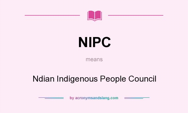 What does NIPC mean? It stands for Ndian Indigenous People Council