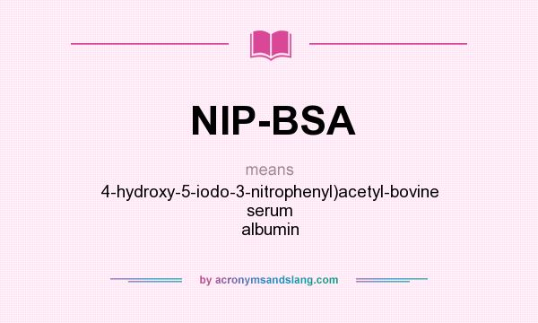 What does NIP-BSA mean? It stands for 4-hydroxy-5-iodo-3-nitrophenyl)acetyl-bovine serum albumin