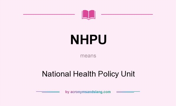 What does NHPU mean? It stands for National Health Policy Unit