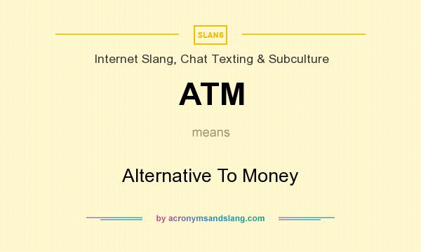 What does ATM mean? It stands for Alternative To Money