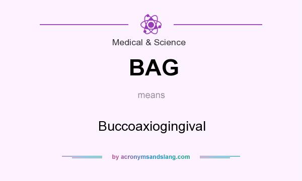 What does BAG mean? It stands for Buccoaxiogingival
