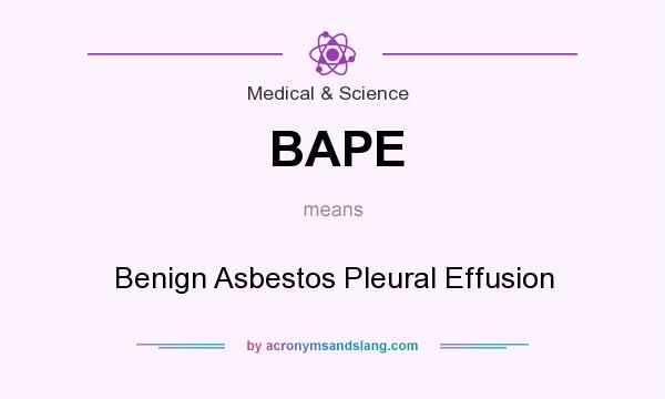 What does BAPE mean? It stands for Benign Asbestos Pleural Effusion