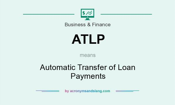 What does ATLP mean? It stands for Automatic Transfer of Loan Payments