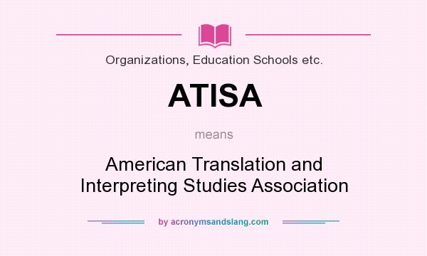 What does ATISA mean? It stands for American Translation and Interpreting Studies Association