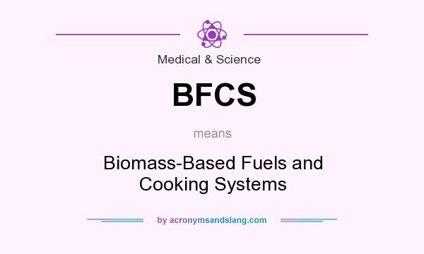 What does BFCS mean? It stands for Biomass-Based Fuels and Cooking Systems