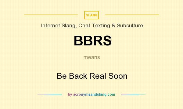 What does BBRS mean? It stands for Be Back Real Soon