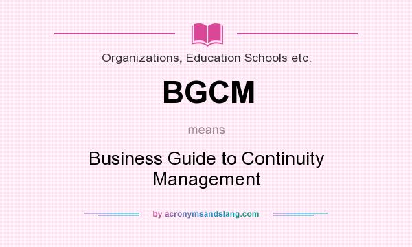 What does BGCM mean? It stands for Business Guide to Continuity Management