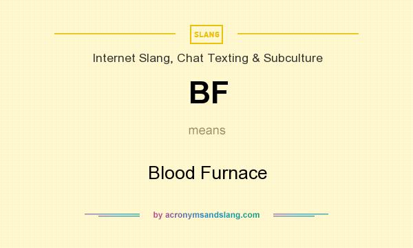 What does BF mean? It stands for Blood Furnace