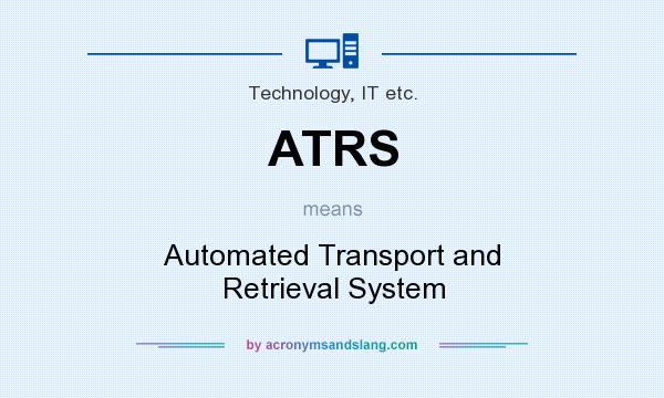 What does ATRS mean? It stands for Automated Transport and Retrieval System