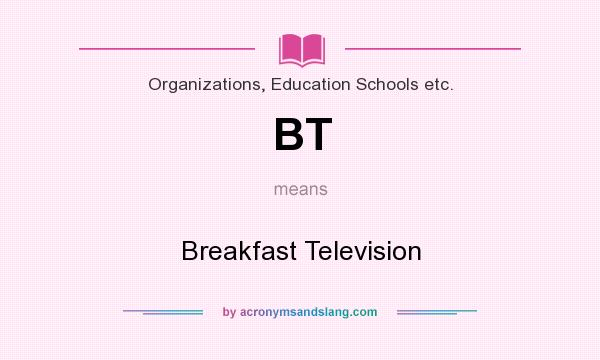 What does BT mean? It stands for Breakfast Television