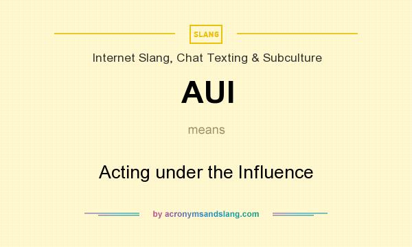 What does AUI mean? It stands for Acting under the Influence