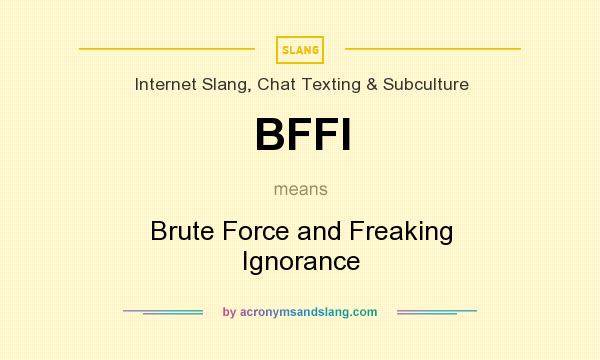 What does BFFI mean? It stands for Brute Force and Freaking Ignorance