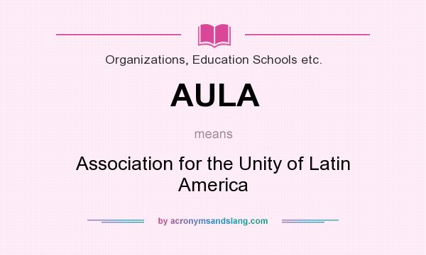 What does AULA mean? It stands for Association for the Unity of Latin America