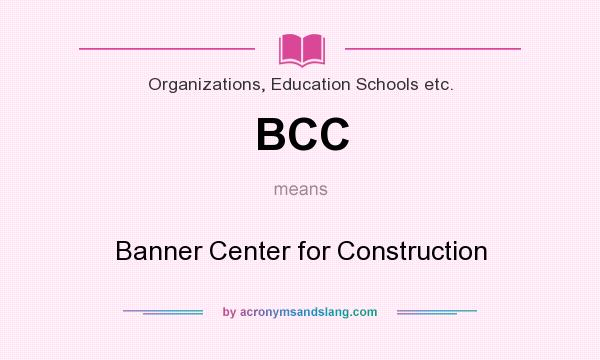 What does BCC mean? It stands for Banner Center for Construction