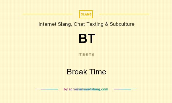 What does BT mean? It stands for Break Time