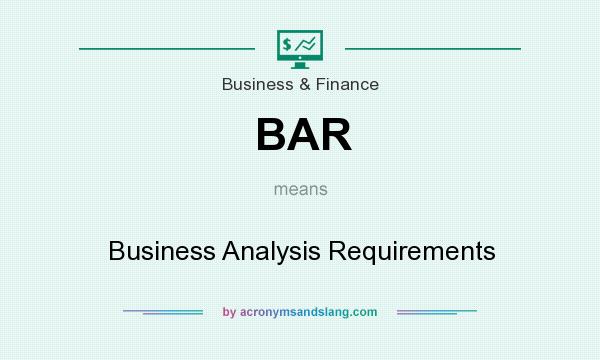 What does BAR mean? It stands for Business Analysis Requirements