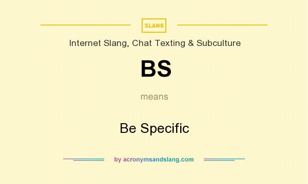 What does BS mean? It stands for Be Specific