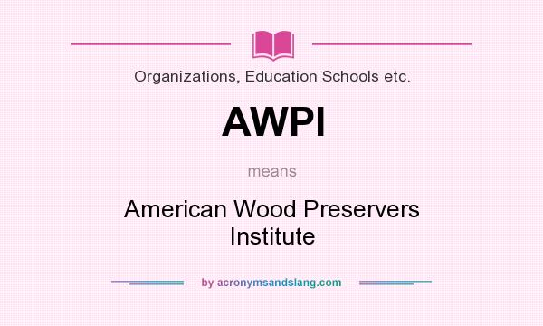 What does AWPI mean? It stands for American Wood Preservers Institute