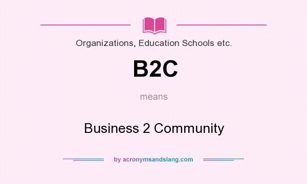 What does B2C mean? It stands for Business 2 Community