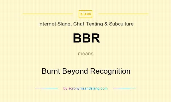 What does BBR mean? It stands for Burnt Beyond Recognition
