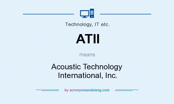 What does ATII mean? It stands for Acoustic Technology International, Inc.