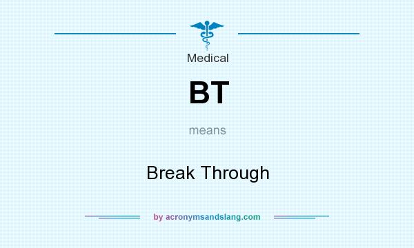What does BT mean? It stands for Break Through