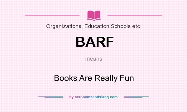 What does BARF mean? It stands for Books Are Really Fun