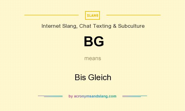 What does BG mean? It stands for Bis Gleich