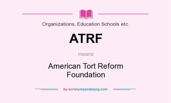 What does ATRF mean? It stands for American Tort Reform Foundation