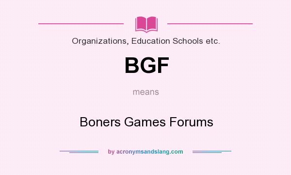 What does BGF mean? It stands for Boners Games Forums