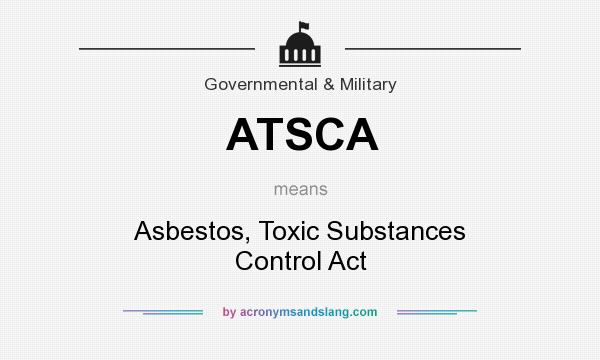 What does ATSCA mean? It stands for Asbestos, Toxic Substances Control Act