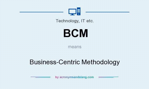 What does BCM mean? It stands for Business-Centric Methodology