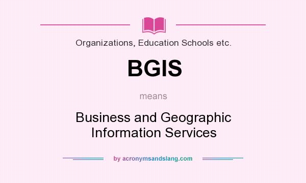 What does BGIS mean? It stands for Business and Geographic Information Services