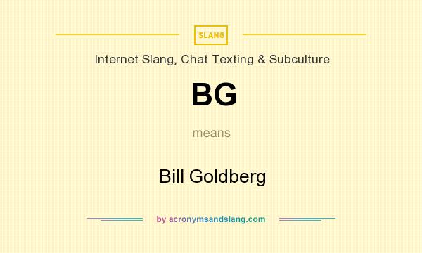 What does BG mean? It stands for Bill Goldberg