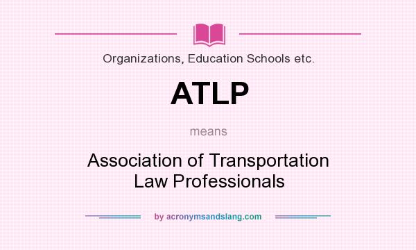 What does ATLP mean? It stands for Association of Transportation Law Professionals