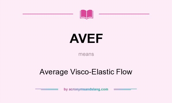 What does AVEF mean? It stands for Average Visco-Elastic Flow