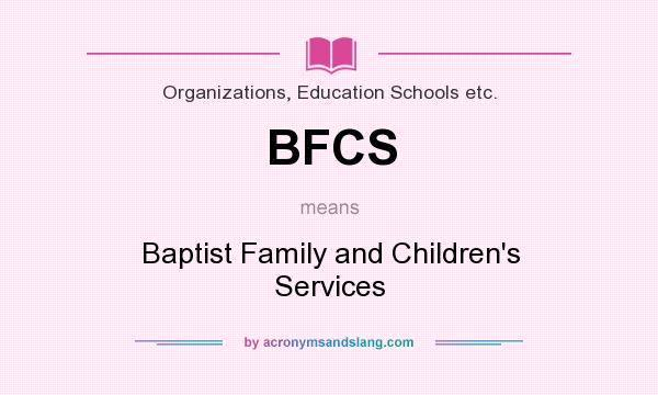 What does BFCS mean? It stands for Baptist Family and Children`s Services