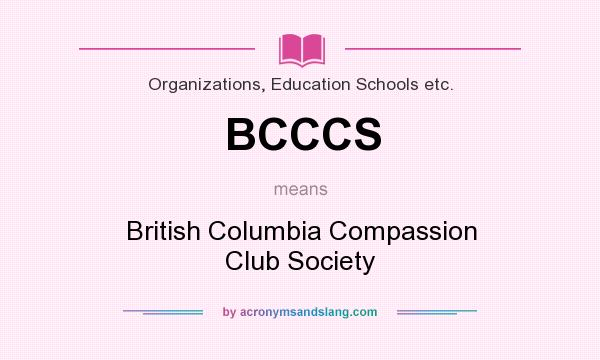 What does BCCCS mean? It stands for British Columbia Compassion Club Society