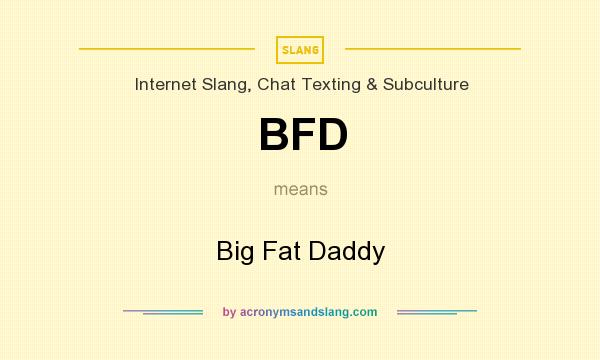 What does BFD mean? It stands for Big Fat Daddy