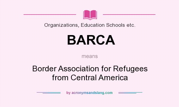 What does BARCA mean? It stands for Border Association for Refugees from Central America