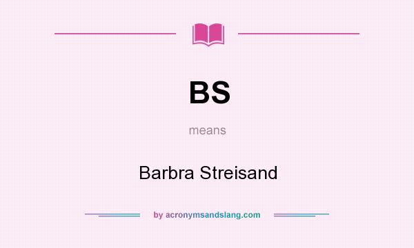 What does BS mean? It stands for Barbra Streisand